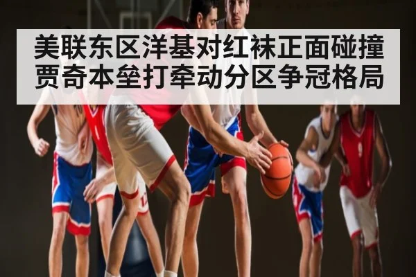 美联东区洋基对红袜正面碰撞 贾奇本垒打牵动分区争冠格局