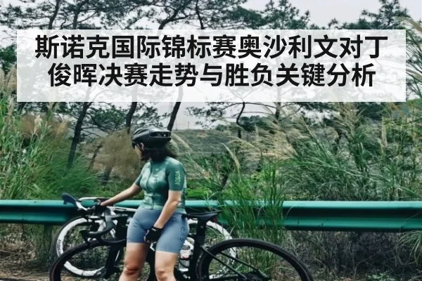 斯诺克国际锦标赛奥沙利文对丁俊晖决赛走势与胜负关键分析